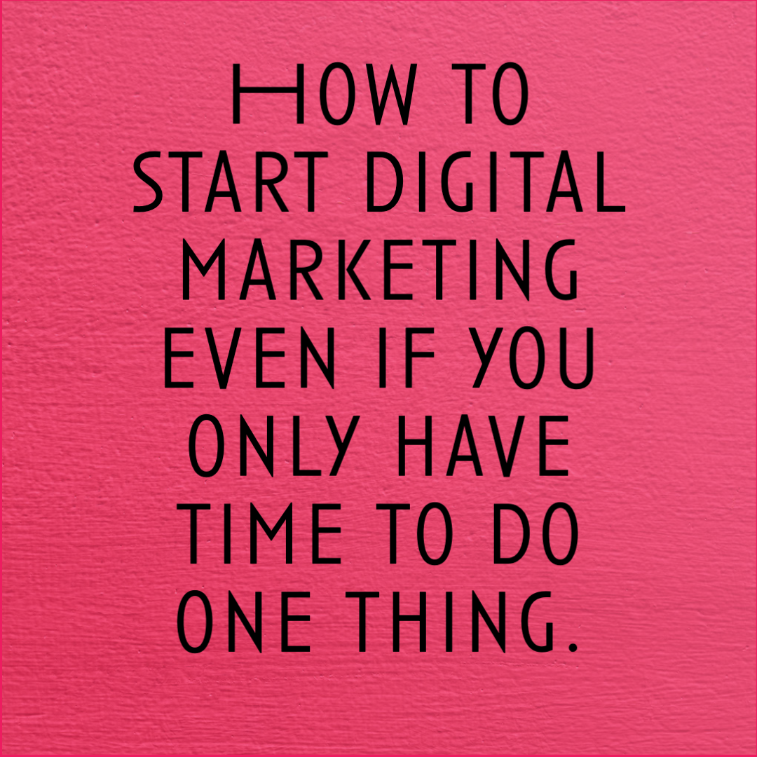 How to start digital marketing even if you only have time to do one thing.